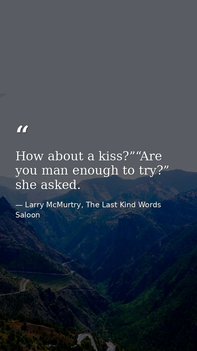 How about a kiss?”“Are you man enough to try?” she asked. — Larry McMurtry, The Last Kind Words Saloon
