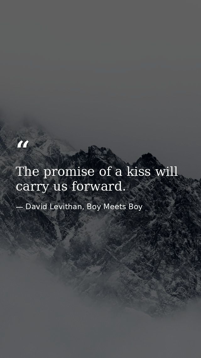 The promise of a kiss will carry us forward. — David Levithan, Boy Meets Boy