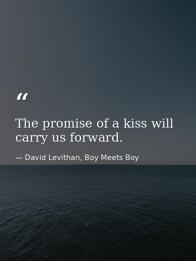 The promise of a kiss will carry us forward. — David Levithan, Boy Meets Boy
