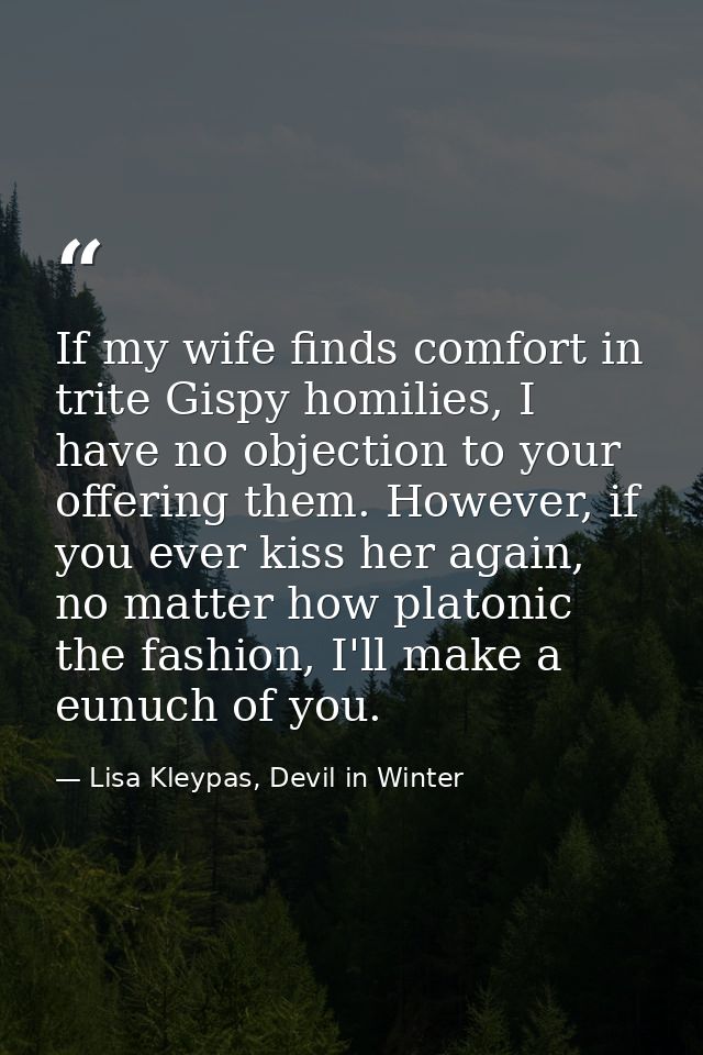 If my wife finds comfort in trite Gispy homilies, I have no objection to your offering them. However, if you ever kiss h — Lisa Kleypas, Devil in Winter