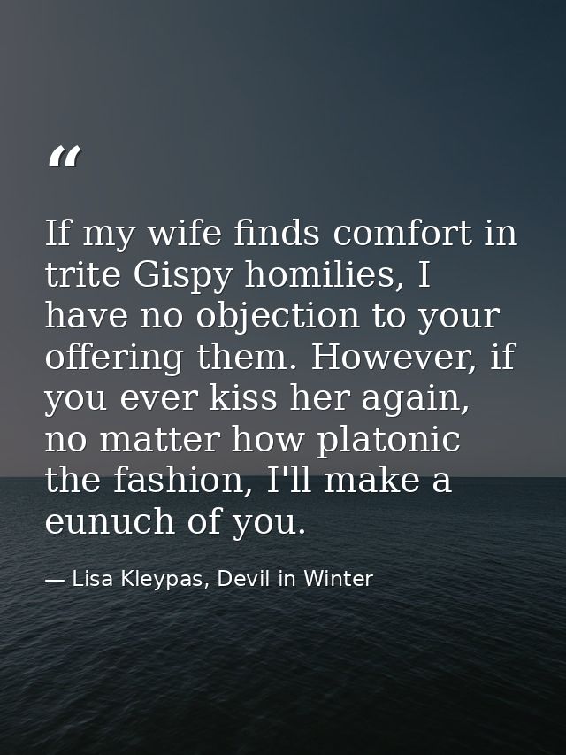 If my wife finds comfort in trite Gispy homilies, I have no objection to your offering them. However, if you ever kiss h — Lisa Kleypas, Devil in Winter