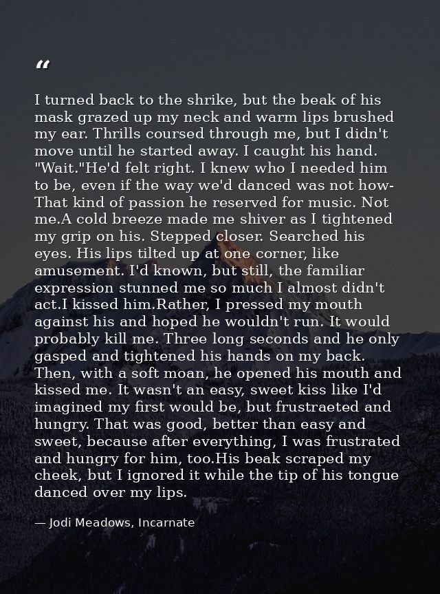 I turned back to the shrike, but the beak of his mask grazed up my neck and warm lips brushed my ear. Thrills coursed th — Jodi Meadows, Incarnate