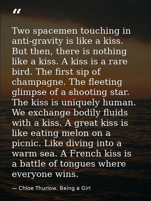 Two spacemen touching in anti-gravity is like a kiss. But then, there is nothing like a kiss. A kiss is a rare bird. The — Chloe Thurlow, Being a Girl