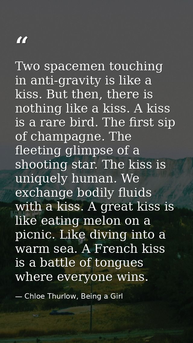 Two spacemen touching in anti-gravity is like a kiss. But then, there is nothing like a kiss. A kiss is a rare bird. The — Chloe Thurlow, Being a Girl
