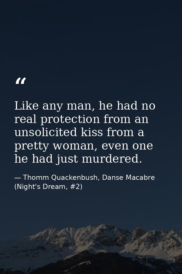 Like any man, he had no real protection from an unsolicited kiss from a pretty woman, even one he had just murdered. — Thomm Quackenbush, Danse Macabre (Night's Dream, #2)