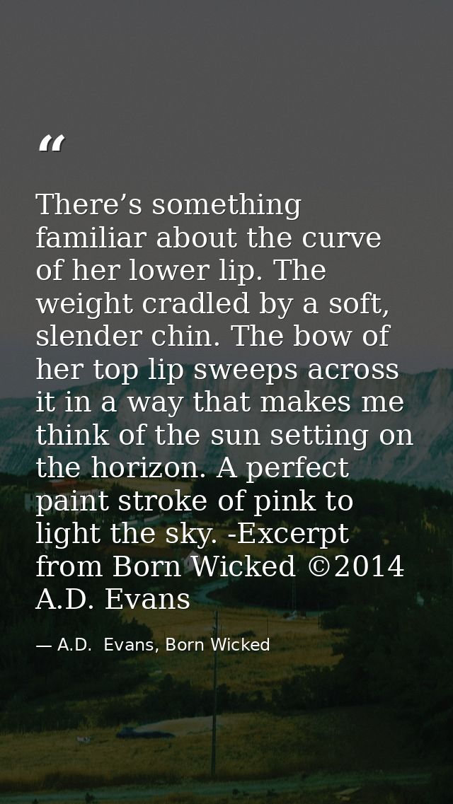 There’s something familiar about the curve of her lower lip. The weight cradled by a soft, slender chin. The bow of her  — A.D.  Evans, Born Wicked