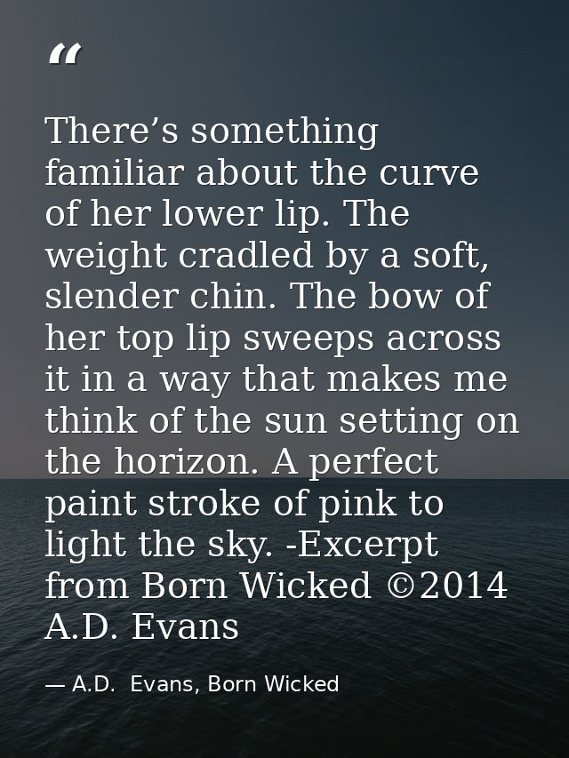 There’s something familiar about the curve of her lower lip. The weight cradled by a soft, slender chin. The bow of her  — A.D.  Evans, Born Wicked