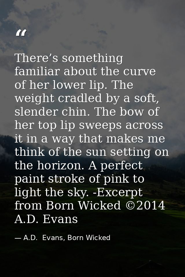 There’s something familiar about the curve of her lower lip. The weight cradled by a soft, slender chin. The bow of her  — A.D.  Evans, Born Wicked