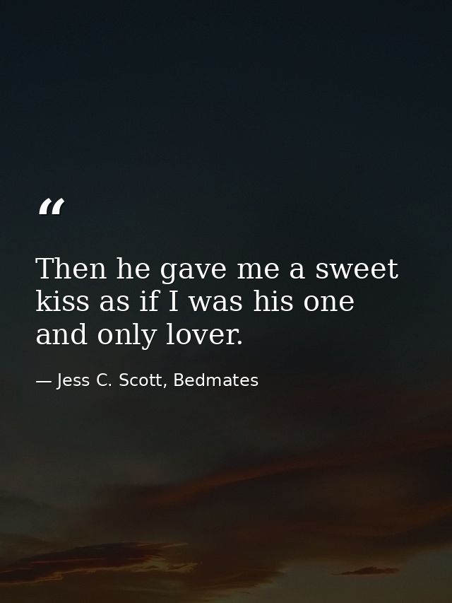 Then he gave me a sweet kiss as if I was his one and only lover. — Jess C. Scott, Bedmates
