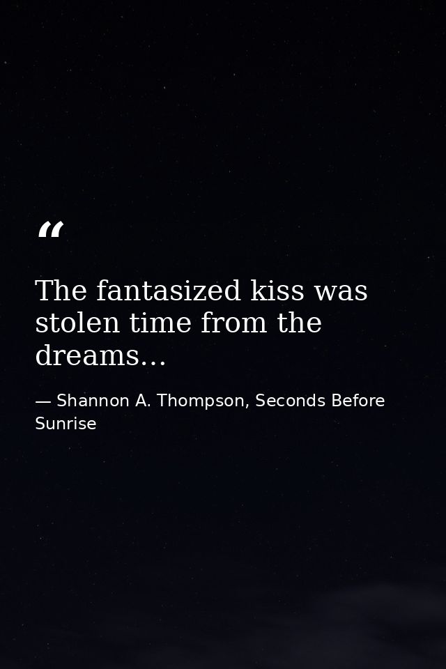 The fantasized kiss was stolen time from the dreams… — Shannon A. Thompson, Seconds Before Sunrise