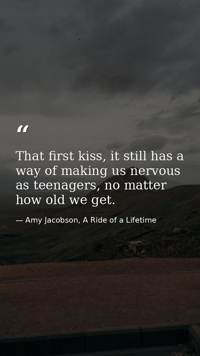 That first kiss, it still has a way of making us nervous as teenagers, no matter how old we get. — Amy Jacobson, A Ride of a Lifetime