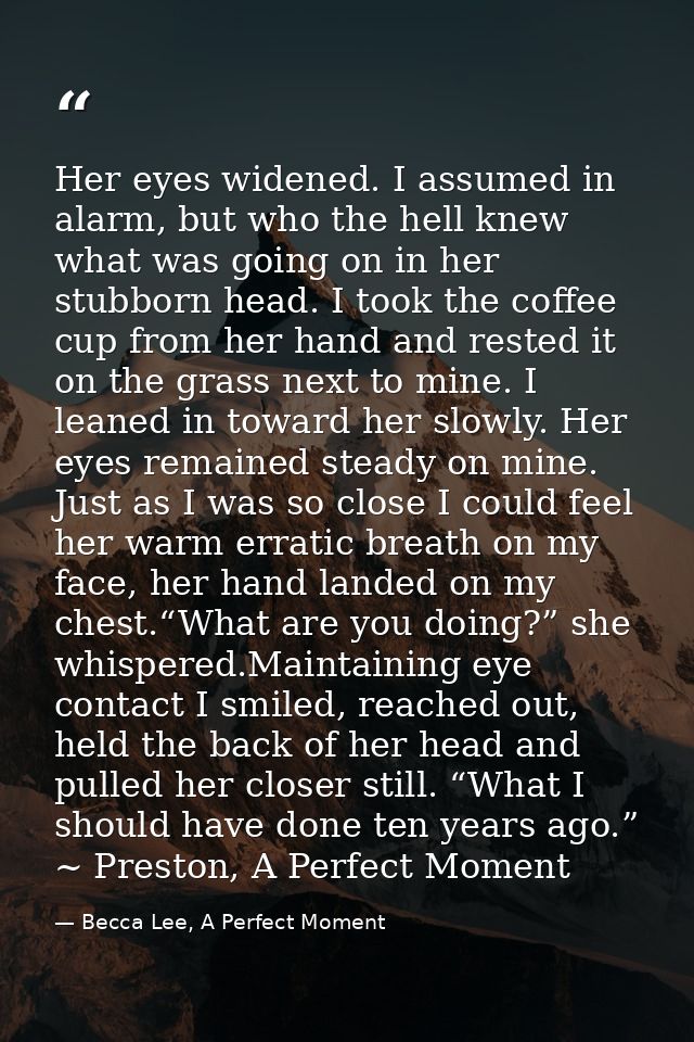 Her eyes widened. I assumed in alarm, but who the hell knew what was going on in her stubborn head. I took the coffee cu — Becca Lee, A Perfect Moment