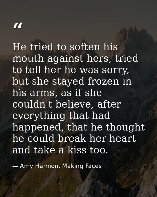 He tried to soften his mouth against hers, tried to tell her he was sorry, but she stayed frozen in his arms, as if she  — Amy Harmon, Making Faces