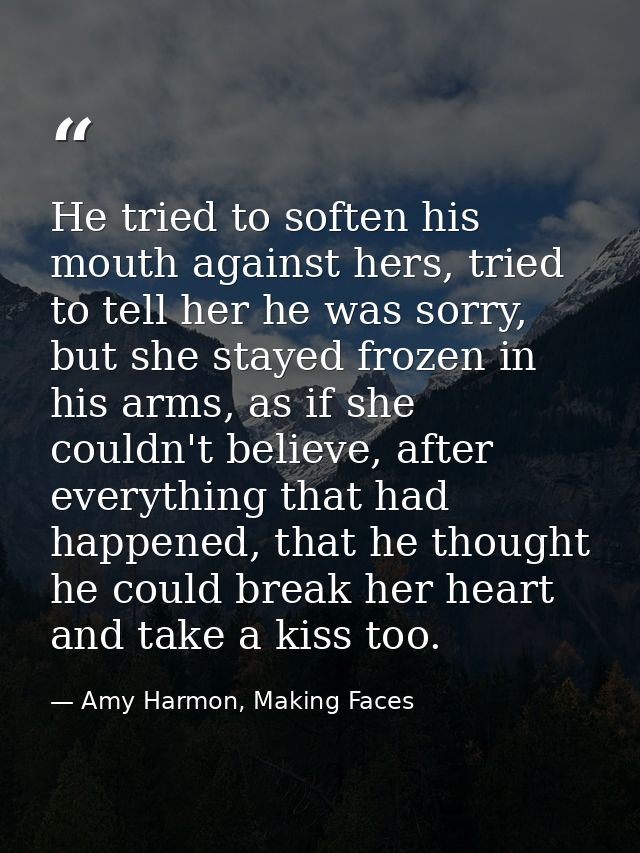 He tried to soften his mouth against hers, tried to tell her he was sorry, but she stayed frozen in his arms, as if she  — Amy Harmon, Making Faces