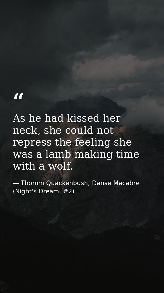 As he had kissed her neck, she could not repress the feeling she was a lamb making time with a wolf. — Thomm Quackenbush, Danse Macabre (Night's Dream, #2)