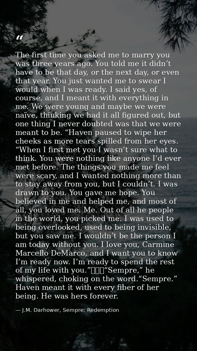 The first time you asked me to marry you was three years ago. You told me it didn’t have to be that day, or the next day — J.M. Darhower, Sempre: Redemption