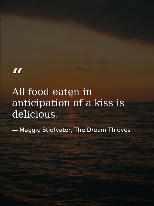 All food eaten in anticipation of a kiss is delicious. — Maggie Stiefvater, The Dream Thieves