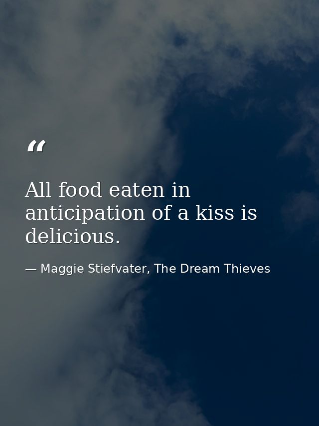 All food eaten in anticipation of a kiss is delicious. — Maggie Stiefvater, The Dream Thieves
