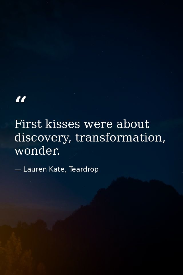 First kisses were about discovery, transformation, wonder. — Lauren Kate, Teardrop