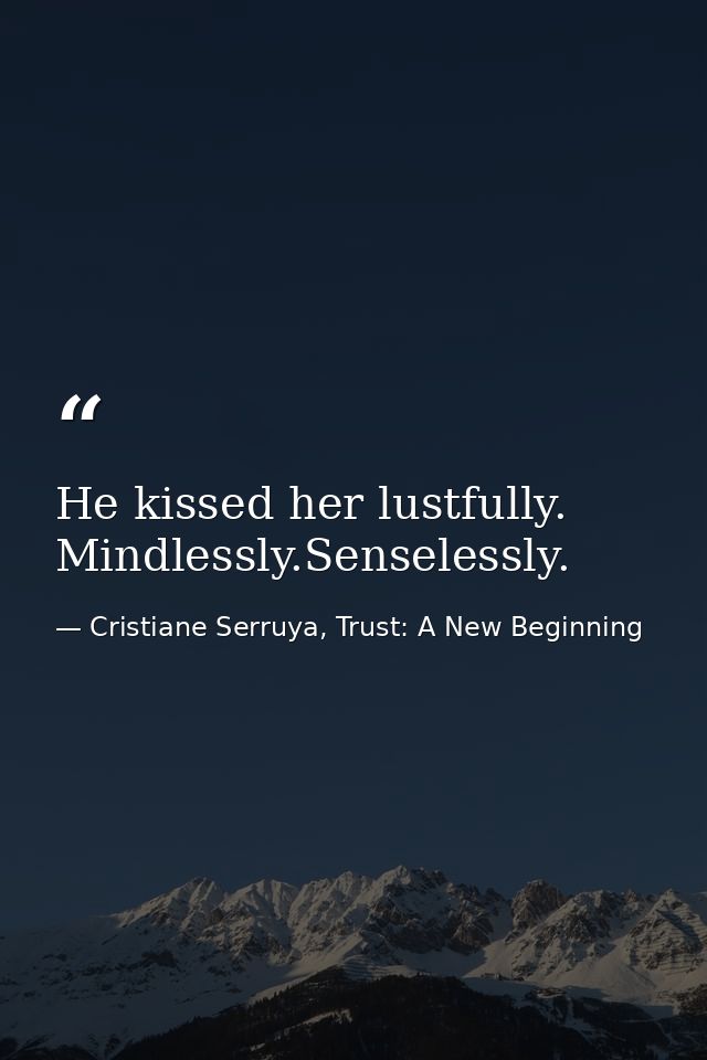 He kissed her lustfully. Mindlessly.Senselessly. — Cristiane Serruya, Trust: A New Beginning