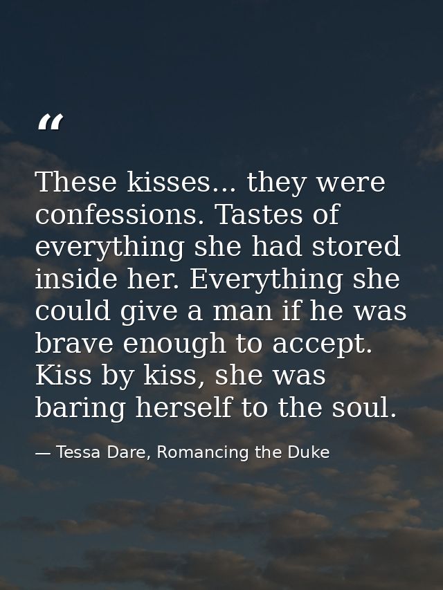 These kisses... they were confessions. Tastes of everything she had stored inside her. Everything she could give a man i — Tessa Dare, Romancing the Duke