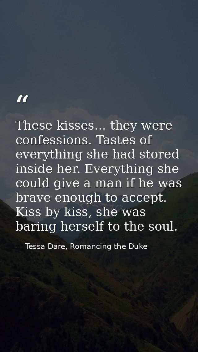 These kisses... they were confessions. Tastes of everything she had stored inside her. Everything she could give a man i — Tessa Dare, Romancing the Duke
