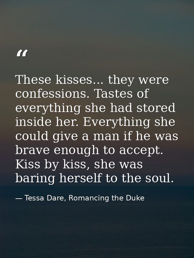 These kisses... they were confessions. Tastes of everything she had stored inside her. Everything she could give a man i — Tessa Dare, Romancing the Duke