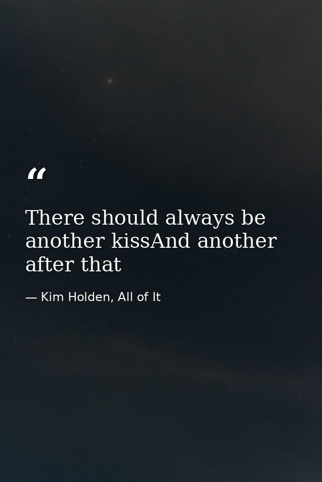 There should always be another kissAnd another after that — Kim Holden, All of It