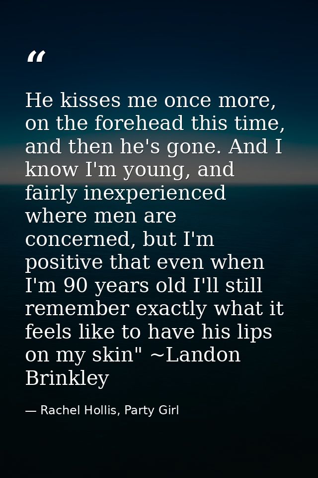 He kisses me once more, on the forehead this time, and then he's gone. And I know I'm young, and fairly inexperienced wh — Rachel Hollis, Party Girl