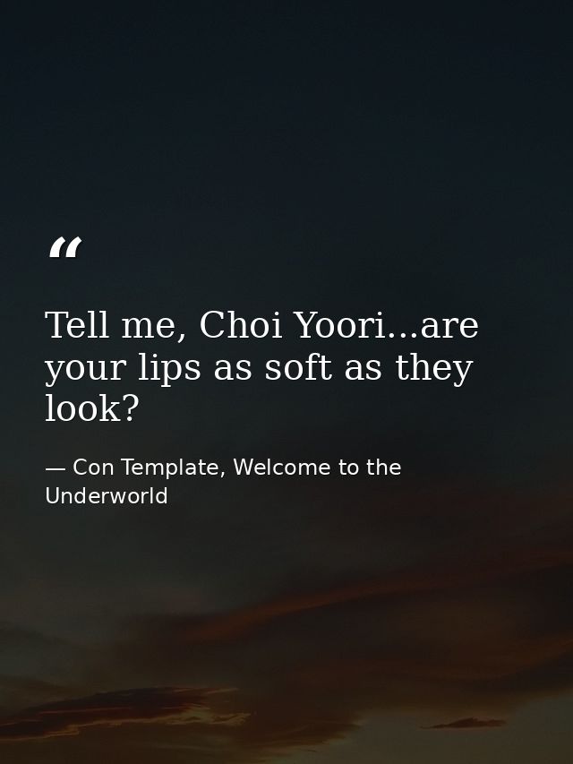 Tell me, Choi Yoori...are your lips as soft as they look? — Con Template, Welcome to the Underworld