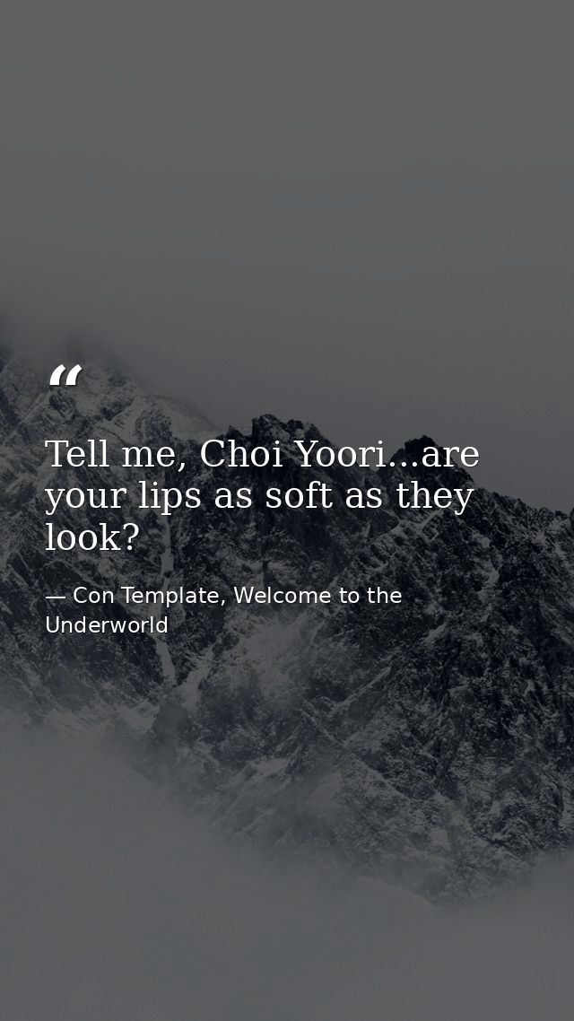 Tell me, Choi Yoori...are your lips as soft as they look? — Con Template, Welcome to the Underworld