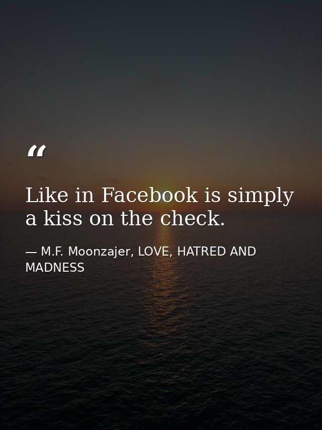 Like in Facebook is simply a kiss on the check. — M.F. Moonzajer, LOVE, HATRED AND MADNESS