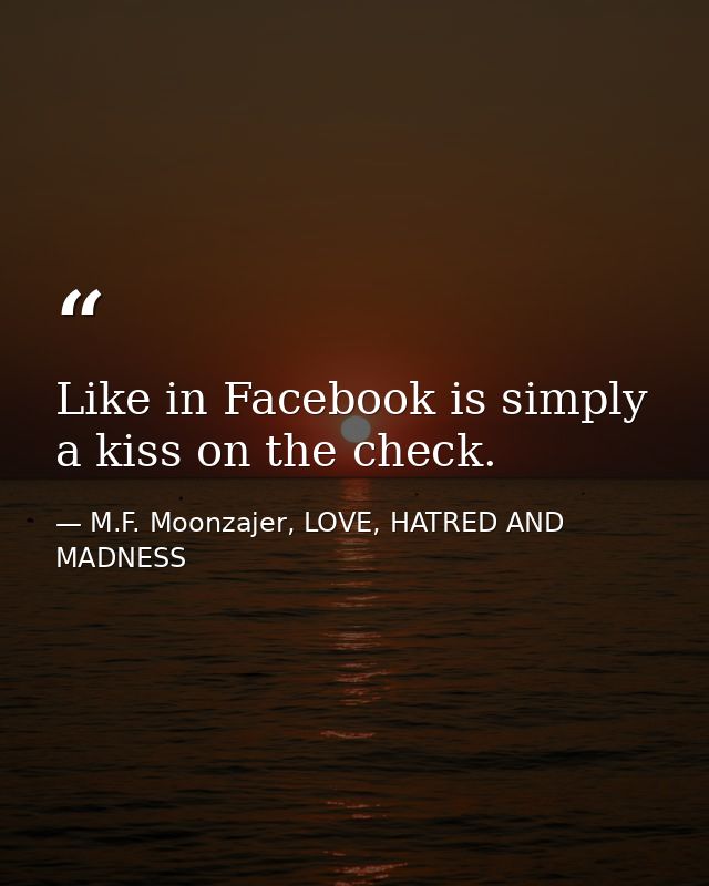 Like in Facebook is simply a kiss on the check. — M.F. Moonzajer, LOVE, HATRED AND MADNESS