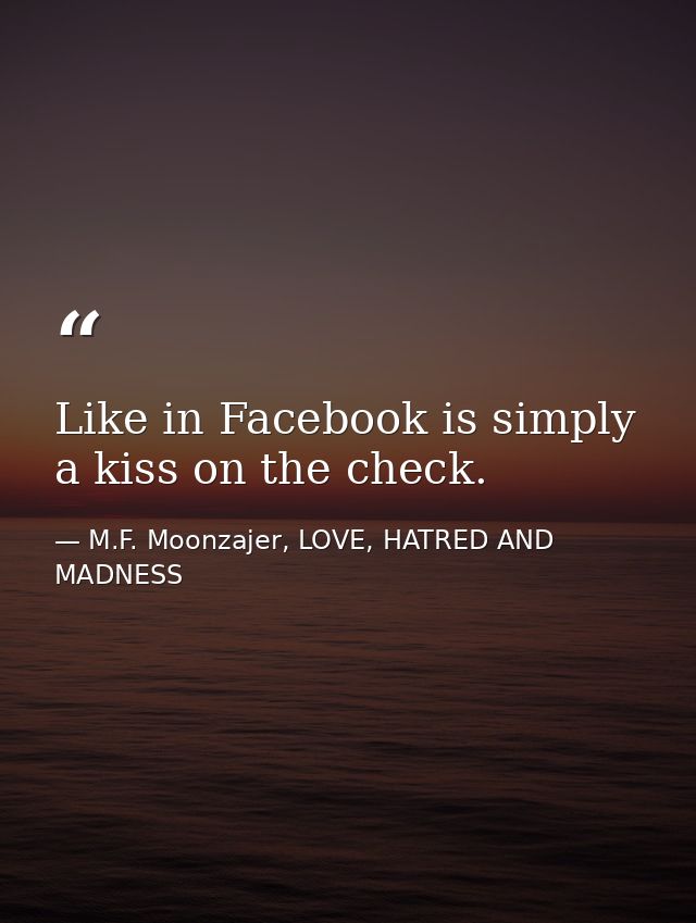 Like in Facebook is simply a kiss on the check. — M.F. Moonzajer, LOVE, HATRED AND MADNESS