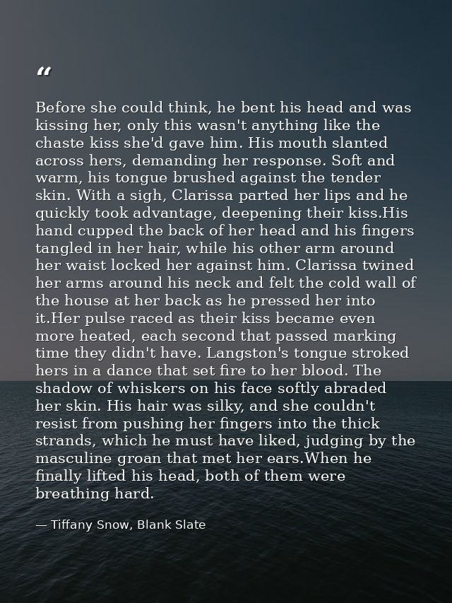 Before she could think, he bent his head and was kissing her, only this wasn't anything like the chaste kiss she'd gave  — Tiffany Snow, Blank Slate