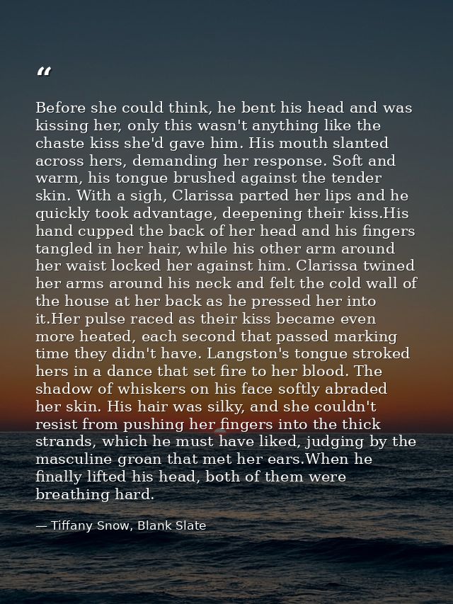 Before she could think, he bent his head and was kissing her, only this wasn't anything like the chaste kiss she'd gave  — Tiffany Snow, Blank Slate