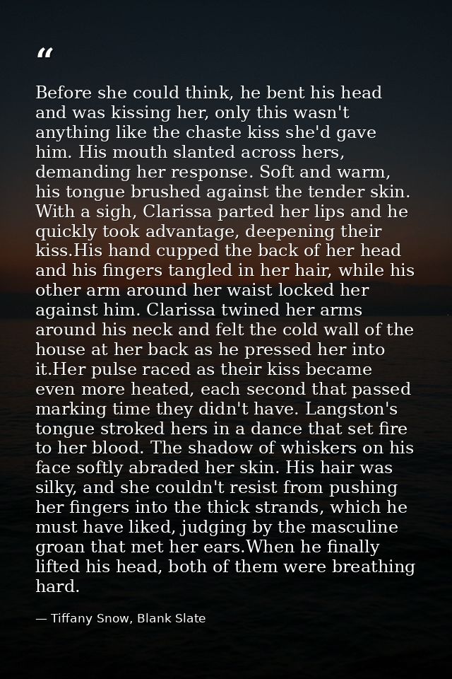 Before she could think, he bent his head and was kissing her, only this wasn't anything like the chaste kiss she'd gave  — Tiffany Snow, Blank Slate
