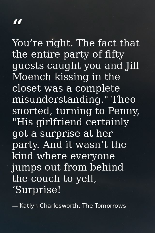 You’re right. The fact that the entire party of fifty guests caught you and Jill Moench kissing in the closet was a comp — Katlyn Charlesworth, The Tomorrows