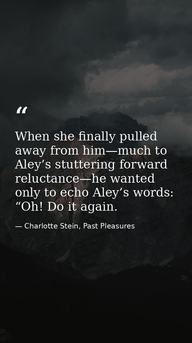 When she finally pulled away from him—much to Aley’s stuttering forward reluctance—he wanted only to echo Aley’s words:  — Charlotte Stein, Past Pleasures