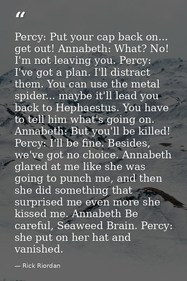 Percy: Put your cap back on... get out! Annabeth: What? No! I'm not leaving you. Percy: I've got a plan. I'll distract t — Rick Riordan