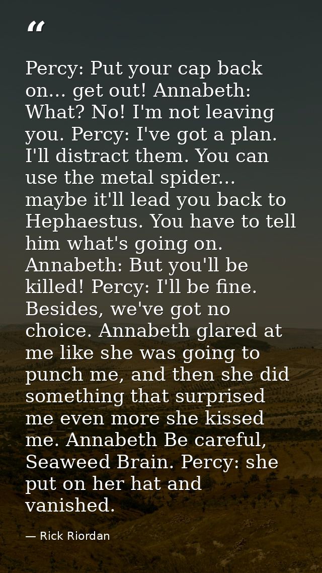 Percy: Put your cap back on... get out! Annabeth: What? No! I'm not leaving you. Percy: I've got a plan. I'll distract t — Rick Riordan