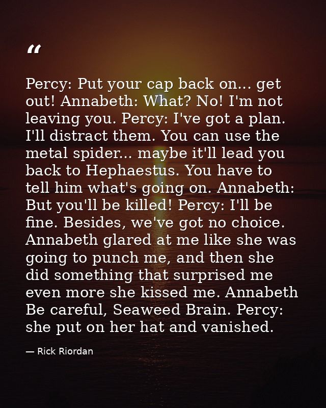 Percy: Put your cap back on... get out! Annabeth: What? No! I'm not leaving you. Percy: I've got a plan. I'll distract t — Rick Riordan