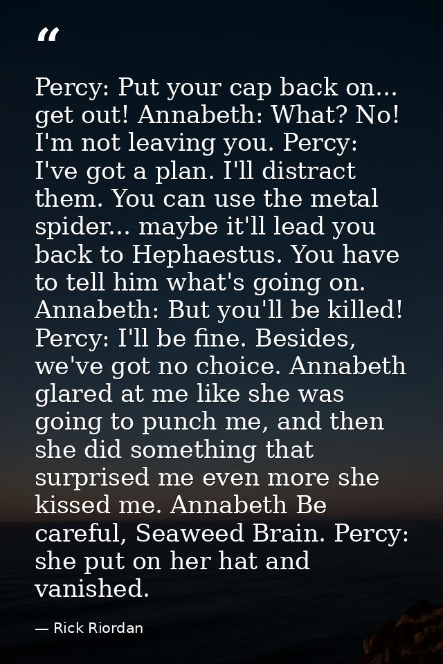 Percy: Put your cap back on... get out! Annabeth: What? No! I'm not leaving you. Percy: I've got a plan. I'll distract t — Rick Riordan