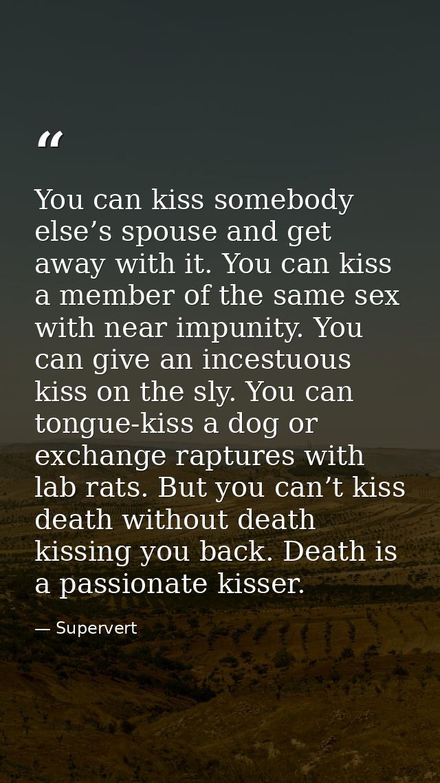 You can kiss somebody else’s spouse and get away with it. You can kiss a member of the same sex with near impunity. You  — Supervert