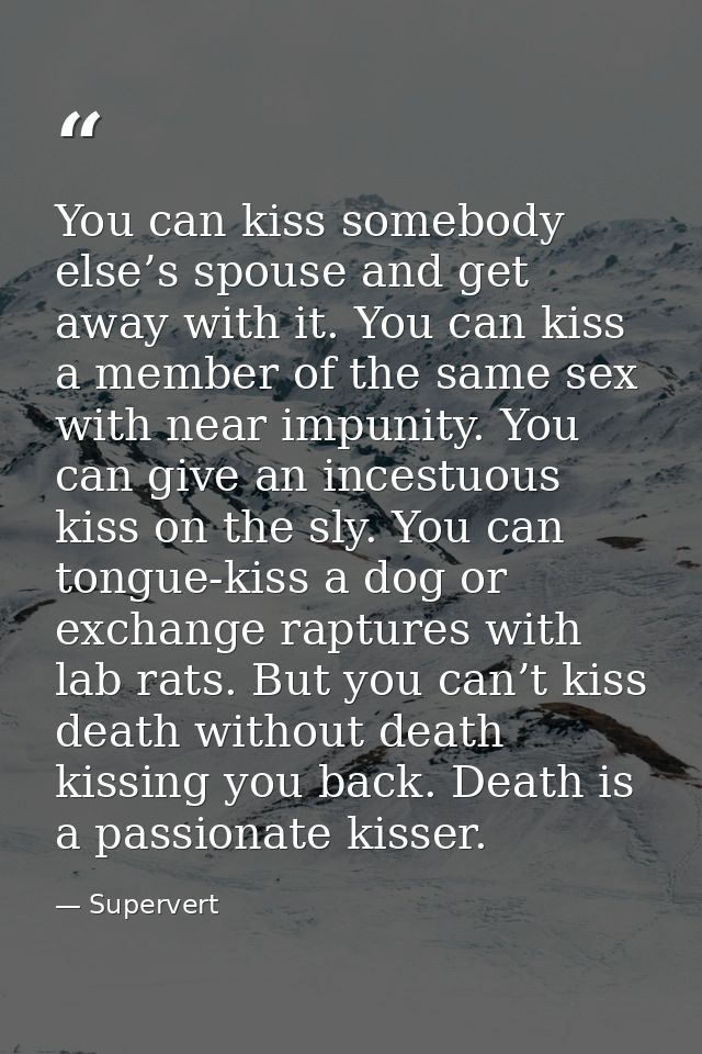 You can kiss somebody else’s spouse and get away with it. You can kiss a member of the same sex with near impunity. You  — Supervert