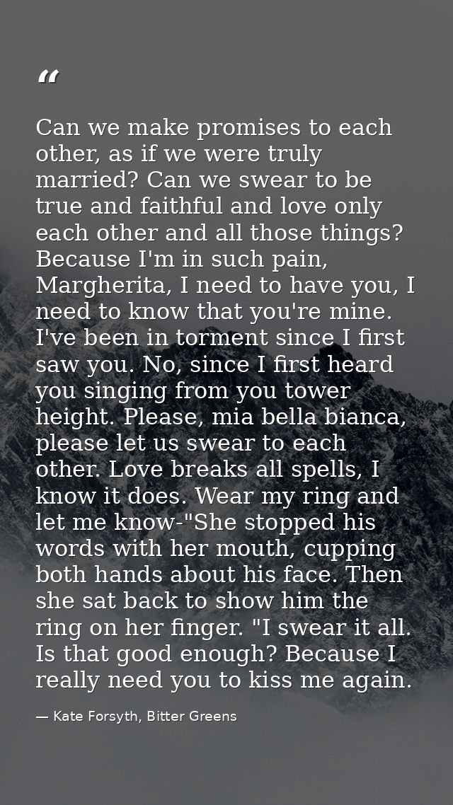 Can we make promises to each other, as if we were truly married? Can we swear to be true and faithful and love only each — Kate Forsyth, Bitter Greens