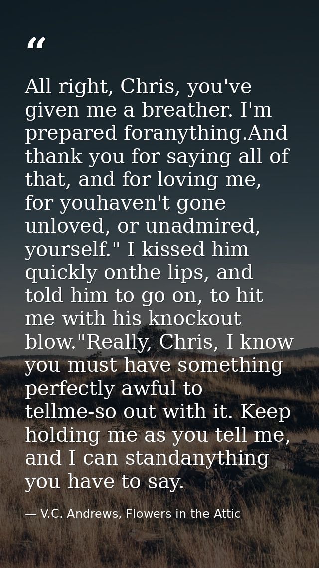 All right, Chris, you've given me a breather. I'm prepared foranything.And thank you for saying all of that, and for lov — V.C. Andrews, Flowers in the Attic