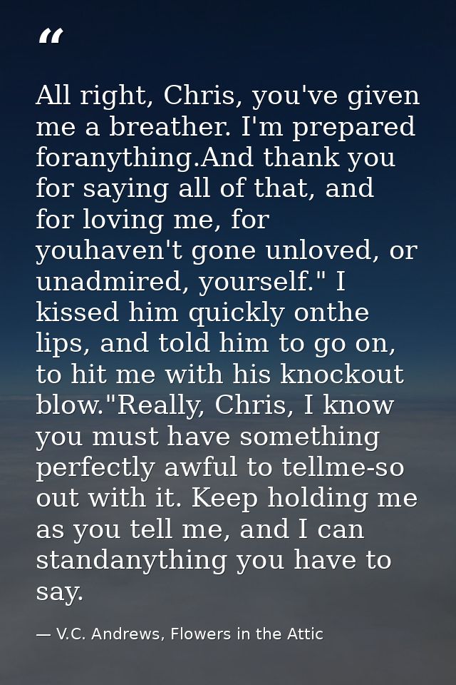 All right, Chris, you've given me a breather. I'm prepared foranything.And thank you for saying all of that, and for lov — V.C. Andrews, Flowers in the Attic