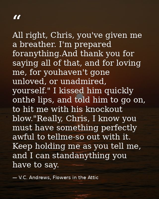 All right, Chris, you've given me a breather. I'm prepared foranything.And thank you for saying all of that, and for lov — V.C. Andrews, Flowers in the Attic
