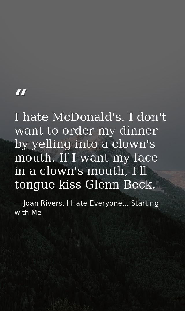 I hate McDonald's. I don't want to order my dinner by yelling into a clown's mouth. If I want my face in a clown's mouth — Joan Rivers, I Hate Everyone... Starting with Me